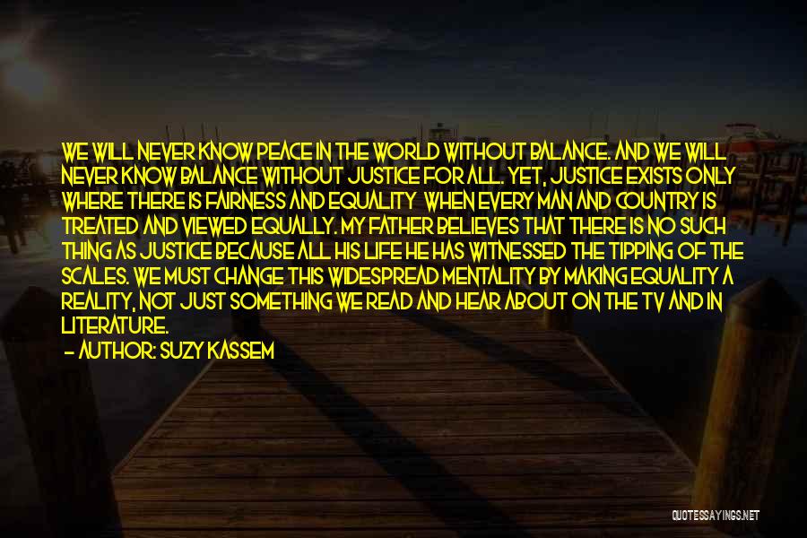 Suzy Kassem Quotes: We Will Never Know Peace In The World Without Balance. And We Will Never Know Balance Without Justice For All.