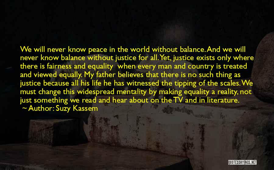 Suzy Kassem Quotes: We Will Never Know Peace In The World Without Balance. And We Will Never Know Balance Without Justice For All.
