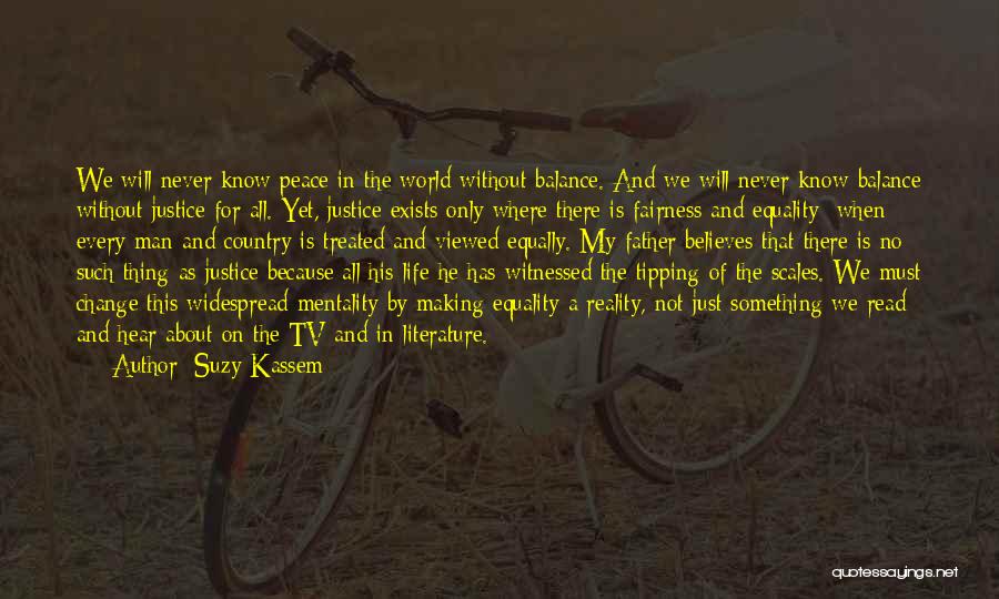 Suzy Kassem Quotes: We Will Never Know Peace In The World Without Balance. And We Will Never Know Balance Without Justice For All.