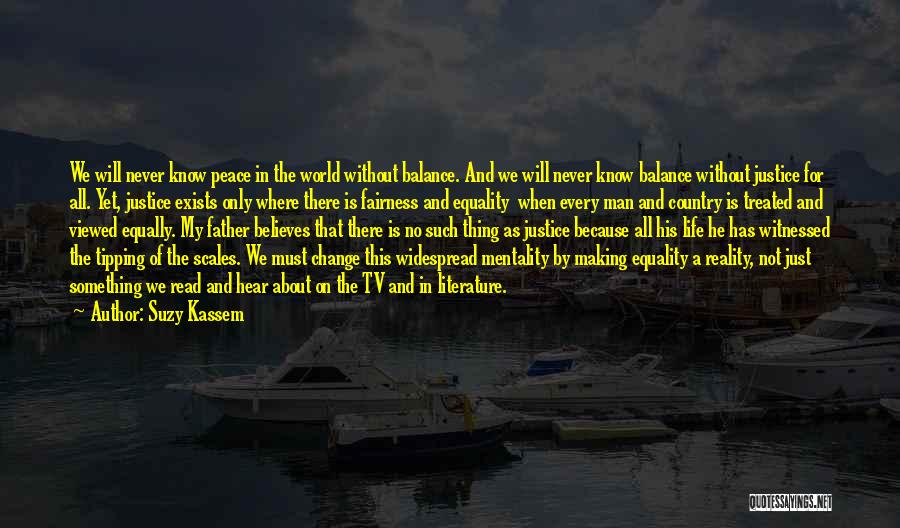 Suzy Kassem Quotes: We Will Never Know Peace In The World Without Balance. And We Will Never Know Balance Without Justice For All.