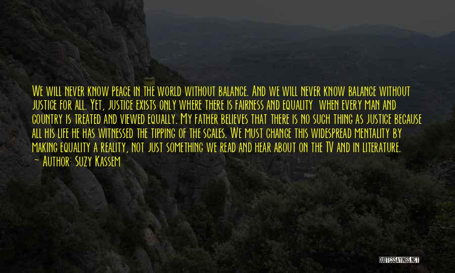 Suzy Kassem Quotes: We Will Never Know Peace In The World Without Balance. And We Will Never Know Balance Without Justice For All.