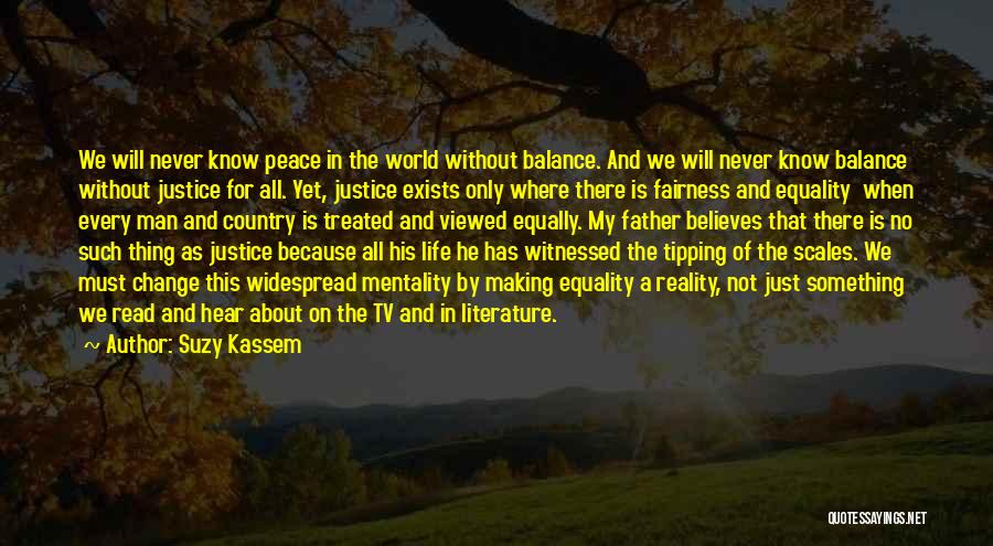 Suzy Kassem Quotes: We Will Never Know Peace In The World Without Balance. And We Will Never Know Balance Without Justice For All.