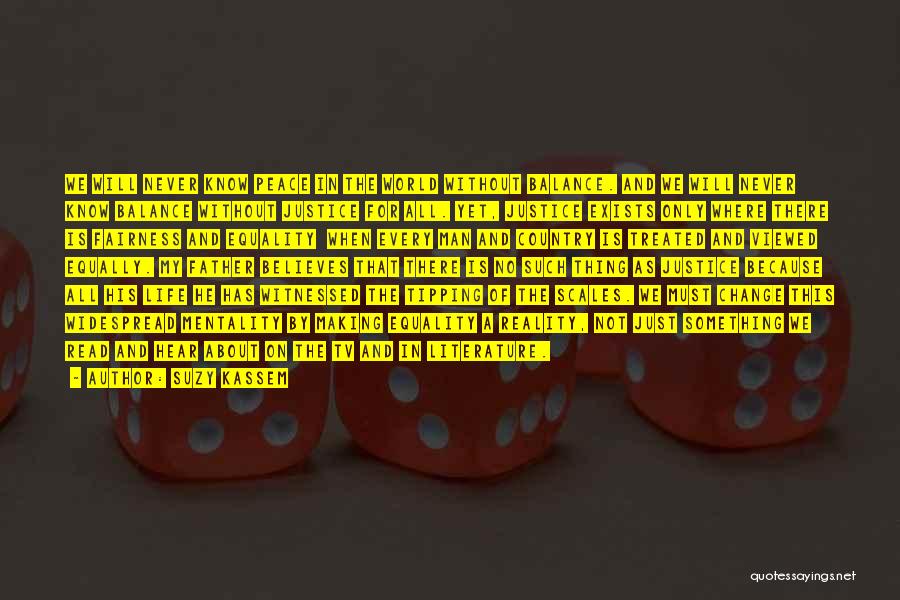 Suzy Kassem Quotes: We Will Never Know Peace In The World Without Balance. And We Will Never Know Balance Without Justice For All.