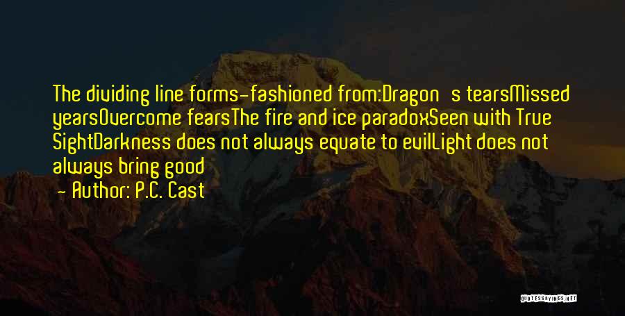 P.C. Cast Quotes: The Dividing Line Forms-fashioned From:dragon's Tearsmissed Yearsovercome Fearsthe Fire And Ice Paradoxseen With True Sightdarkness Does Not Always Equate To