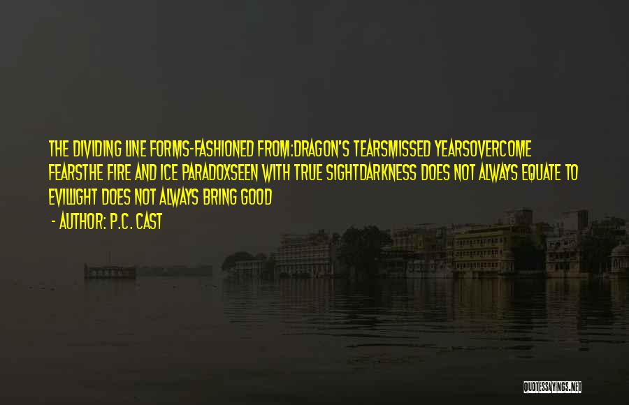 P.C. Cast Quotes: The Dividing Line Forms-fashioned From:dragon's Tearsmissed Yearsovercome Fearsthe Fire And Ice Paradoxseen With True Sightdarkness Does Not Always Equate To