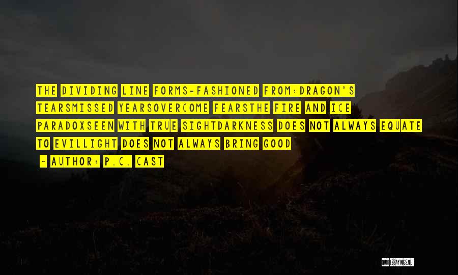 P.C. Cast Quotes: The Dividing Line Forms-fashioned From:dragon's Tearsmissed Yearsovercome Fearsthe Fire And Ice Paradoxseen With True Sightdarkness Does Not Always Equate To