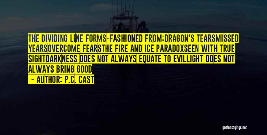 P.C. Cast Quotes: The Dividing Line Forms-fashioned From:dragon's Tearsmissed Yearsovercome Fearsthe Fire And Ice Paradoxseen With True Sightdarkness Does Not Always Equate To