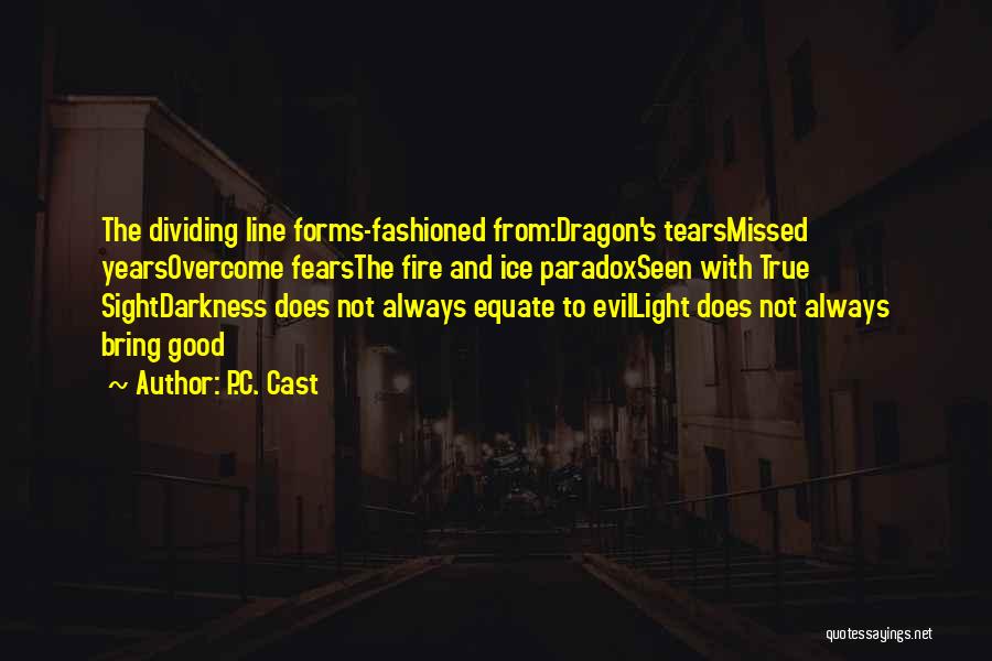 P.C. Cast Quotes: The Dividing Line Forms-fashioned From:dragon's Tearsmissed Yearsovercome Fearsthe Fire And Ice Paradoxseen With True Sightdarkness Does Not Always Equate To