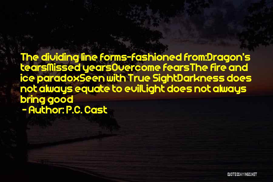 P.C. Cast Quotes: The Dividing Line Forms-fashioned From:dragon's Tearsmissed Yearsovercome Fearsthe Fire And Ice Paradoxseen With True Sightdarkness Does Not Always Equate To