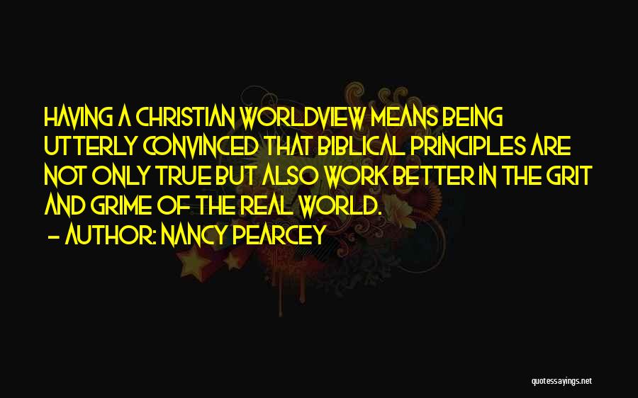 Nancy Pearcey Quotes: Having A Christian Worldview Means Being Utterly Convinced That Biblical Principles Are Not Only True But Also Work Better In