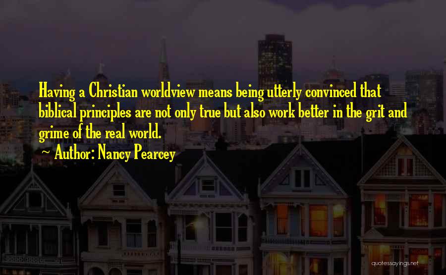 Nancy Pearcey Quotes: Having A Christian Worldview Means Being Utterly Convinced That Biblical Principles Are Not Only True But Also Work Better In