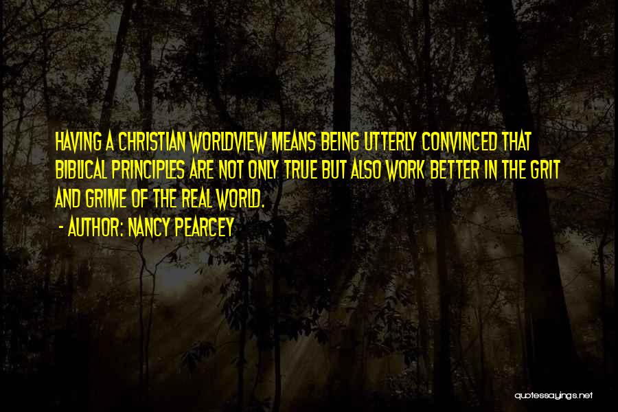 Nancy Pearcey Quotes: Having A Christian Worldview Means Being Utterly Convinced That Biblical Principles Are Not Only True But Also Work Better In