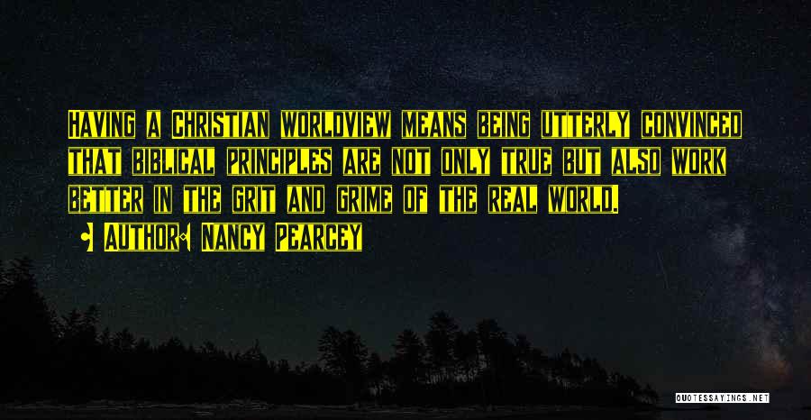Nancy Pearcey Quotes: Having A Christian Worldview Means Being Utterly Convinced That Biblical Principles Are Not Only True But Also Work Better In