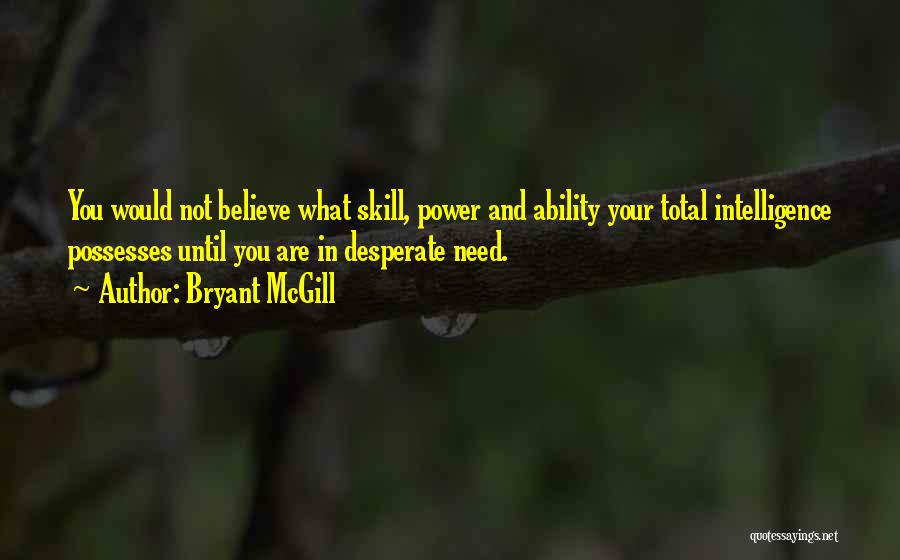 Bryant McGill Quotes: You Would Not Believe What Skill, Power And Ability Your Total Intelligence Possesses Until You Are In Desperate Need.