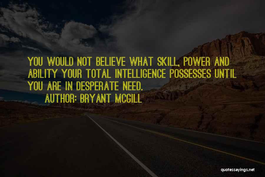 Bryant McGill Quotes: You Would Not Believe What Skill, Power And Ability Your Total Intelligence Possesses Until You Are In Desperate Need.