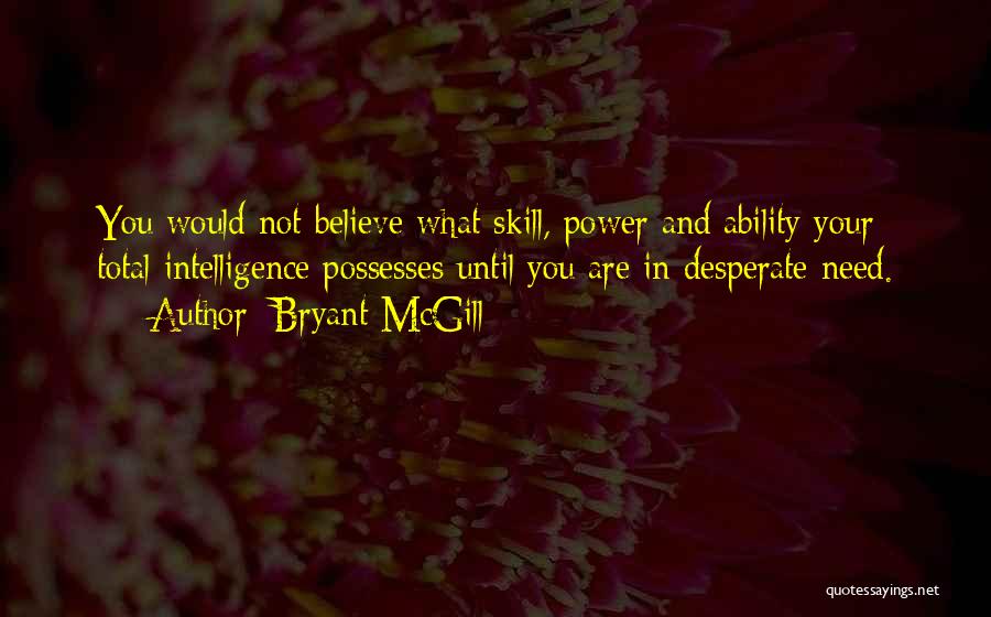 Bryant McGill Quotes: You Would Not Believe What Skill, Power And Ability Your Total Intelligence Possesses Until You Are In Desperate Need.