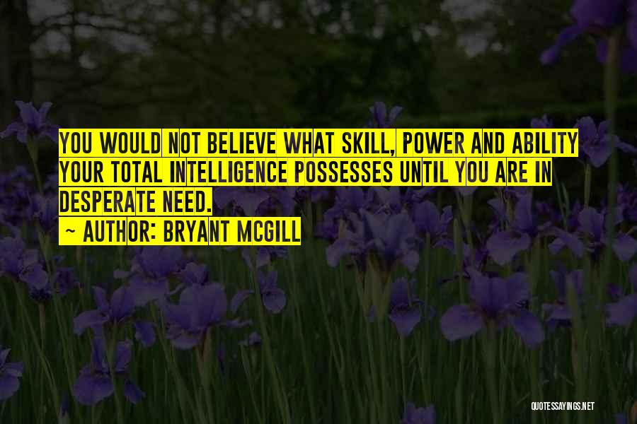 Bryant McGill Quotes: You Would Not Believe What Skill, Power And Ability Your Total Intelligence Possesses Until You Are In Desperate Need.