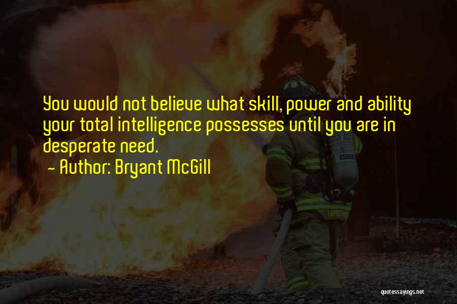 Bryant McGill Quotes: You Would Not Believe What Skill, Power And Ability Your Total Intelligence Possesses Until You Are In Desperate Need.