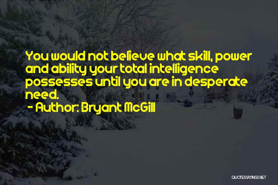 Bryant McGill Quotes: You Would Not Believe What Skill, Power And Ability Your Total Intelligence Possesses Until You Are In Desperate Need.