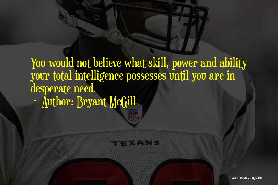 Bryant McGill Quotes: You Would Not Believe What Skill, Power And Ability Your Total Intelligence Possesses Until You Are In Desperate Need.