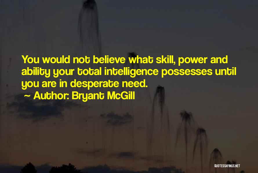 Bryant McGill Quotes: You Would Not Believe What Skill, Power And Ability Your Total Intelligence Possesses Until You Are In Desperate Need.