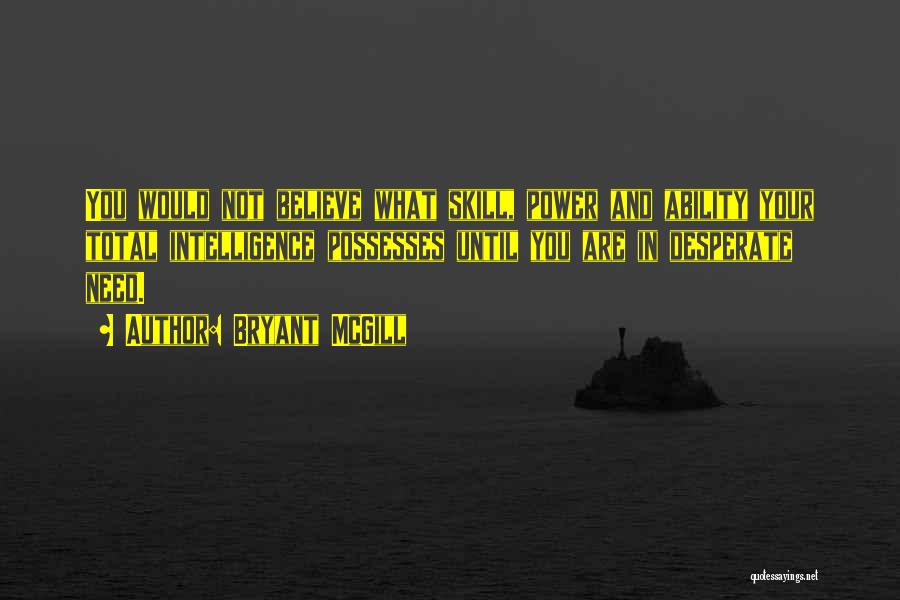 Bryant McGill Quotes: You Would Not Believe What Skill, Power And Ability Your Total Intelligence Possesses Until You Are In Desperate Need.