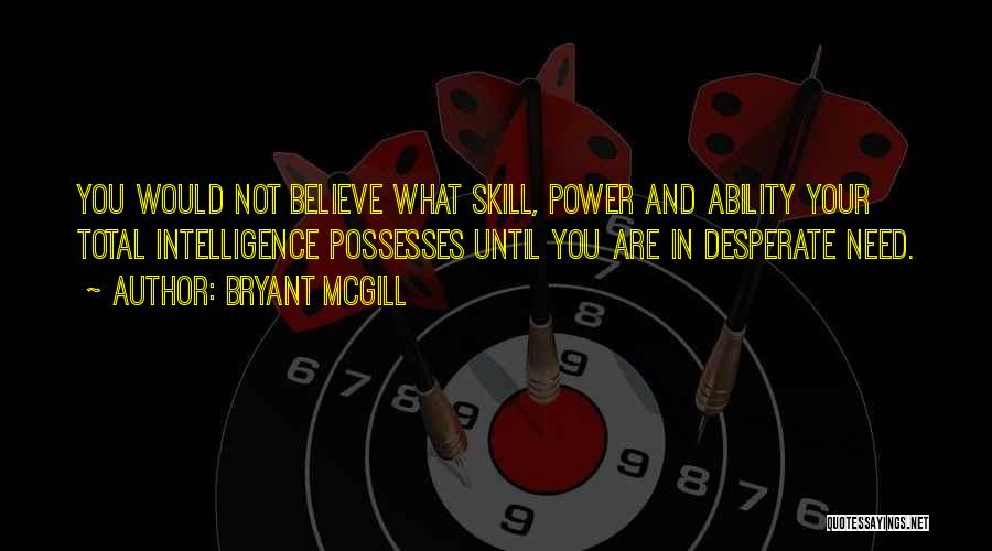 Bryant McGill Quotes: You Would Not Believe What Skill, Power And Ability Your Total Intelligence Possesses Until You Are In Desperate Need.