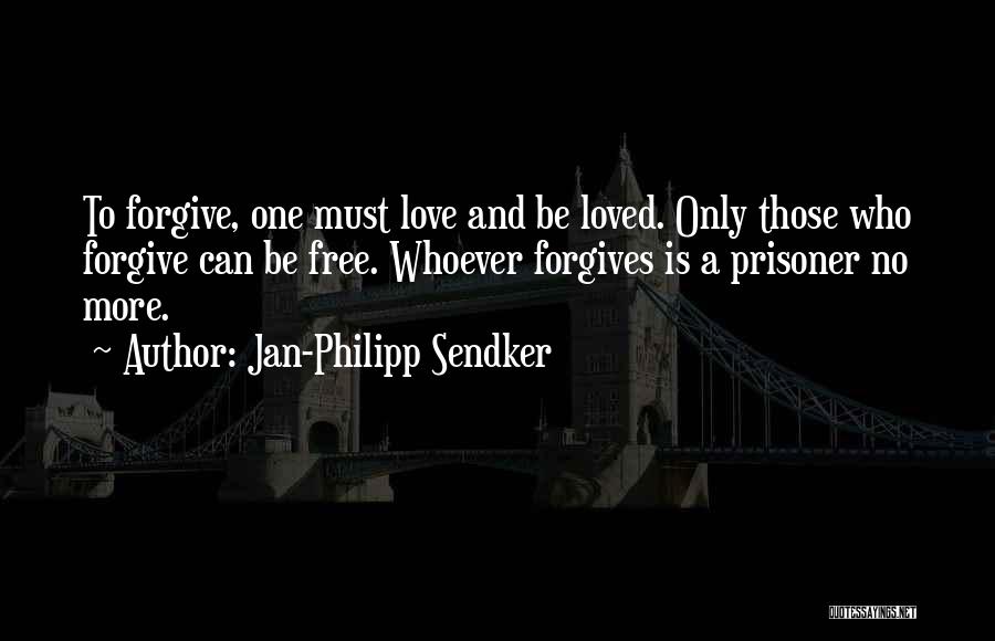Jan-Philipp Sendker Quotes: To Forgive, One Must Love And Be Loved. Only Those Who Forgive Can Be Free. Whoever Forgives Is A Prisoner