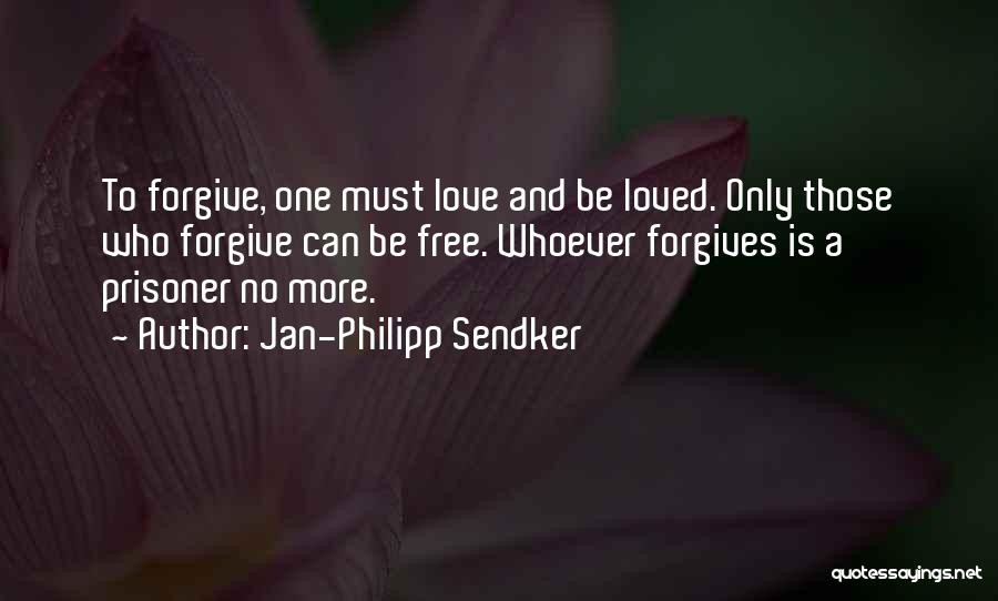 Jan-Philipp Sendker Quotes: To Forgive, One Must Love And Be Loved. Only Those Who Forgive Can Be Free. Whoever Forgives Is A Prisoner