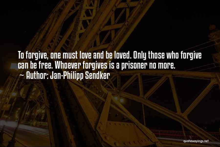 Jan-Philipp Sendker Quotes: To Forgive, One Must Love And Be Loved. Only Those Who Forgive Can Be Free. Whoever Forgives Is A Prisoner