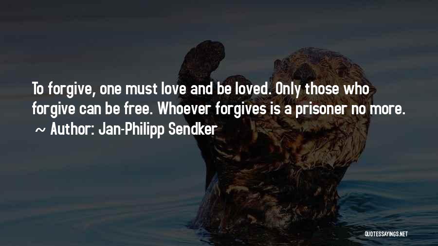 Jan-Philipp Sendker Quotes: To Forgive, One Must Love And Be Loved. Only Those Who Forgive Can Be Free. Whoever Forgives Is A Prisoner