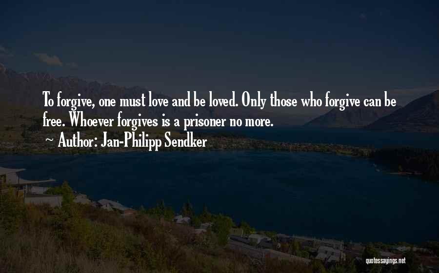 Jan-Philipp Sendker Quotes: To Forgive, One Must Love And Be Loved. Only Those Who Forgive Can Be Free. Whoever Forgives Is A Prisoner