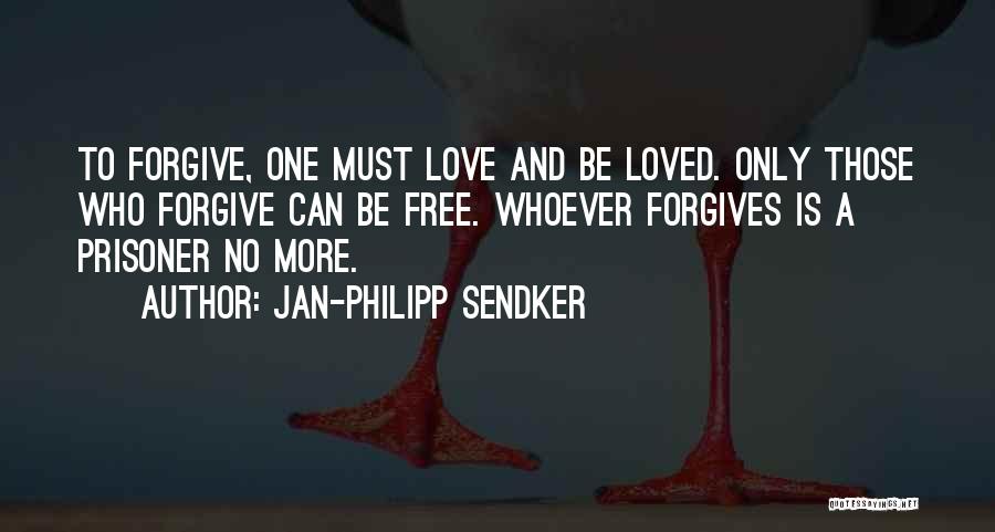 Jan-Philipp Sendker Quotes: To Forgive, One Must Love And Be Loved. Only Those Who Forgive Can Be Free. Whoever Forgives Is A Prisoner
