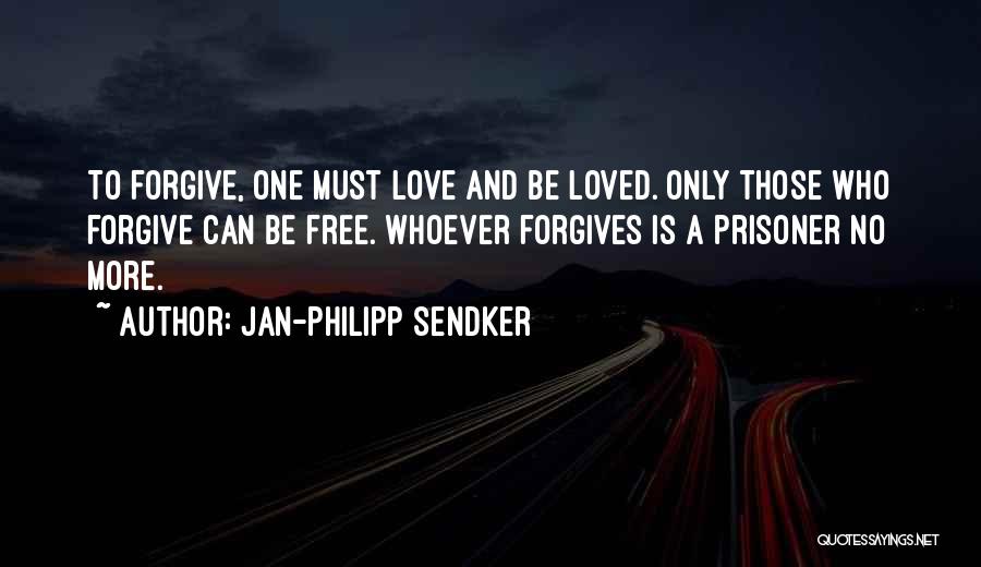 Jan-Philipp Sendker Quotes: To Forgive, One Must Love And Be Loved. Only Those Who Forgive Can Be Free. Whoever Forgives Is A Prisoner