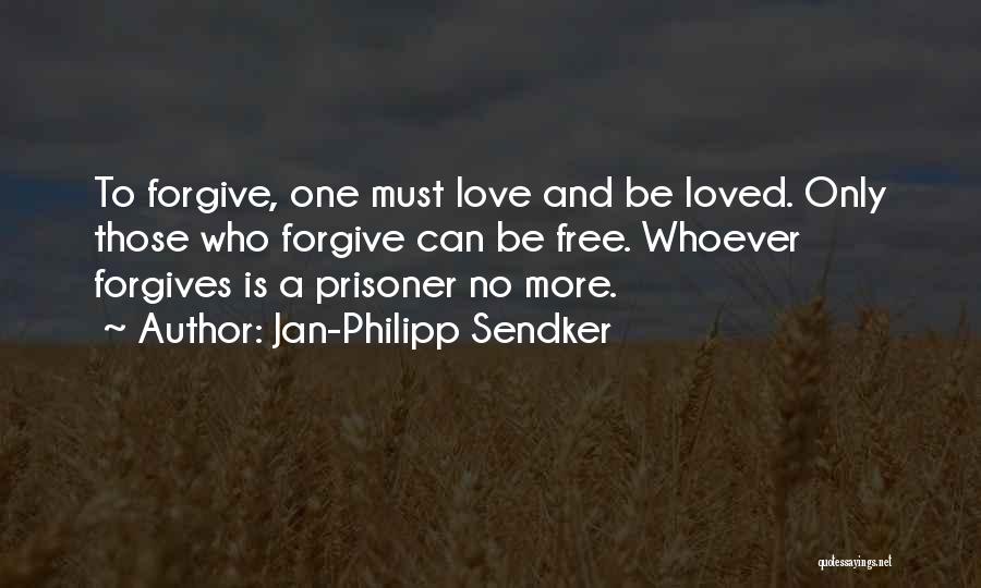 Jan-Philipp Sendker Quotes: To Forgive, One Must Love And Be Loved. Only Those Who Forgive Can Be Free. Whoever Forgives Is A Prisoner