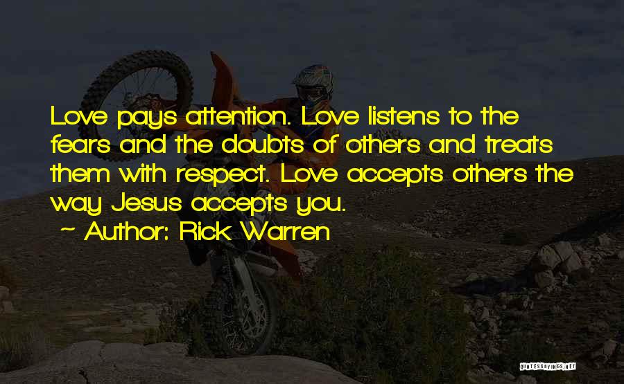 Rick Warren Quotes: Love Pays Attention. Love Listens To The Fears And The Doubts Of Others And Treats Them With Respect. Love Accepts