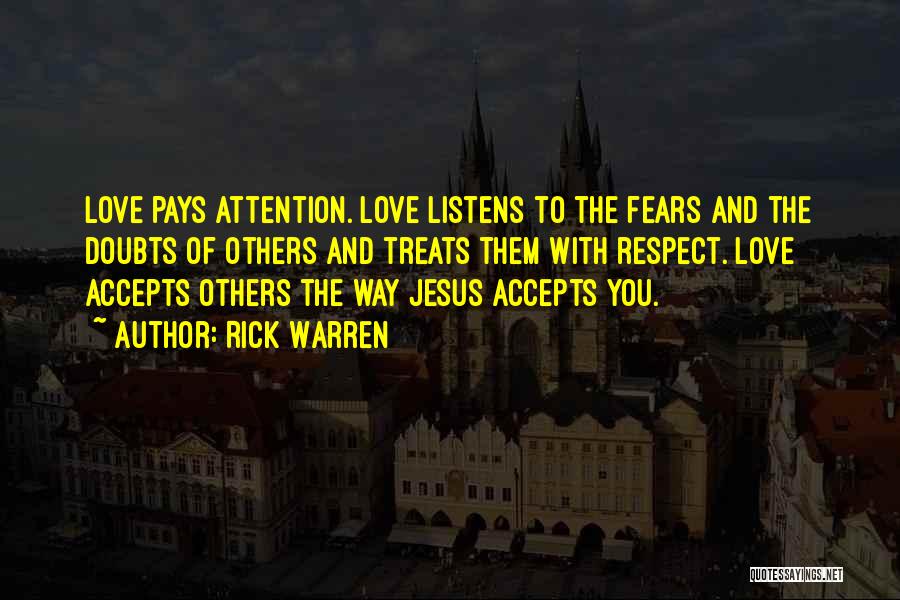 Rick Warren Quotes: Love Pays Attention. Love Listens To The Fears And The Doubts Of Others And Treats Them With Respect. Love Accepts