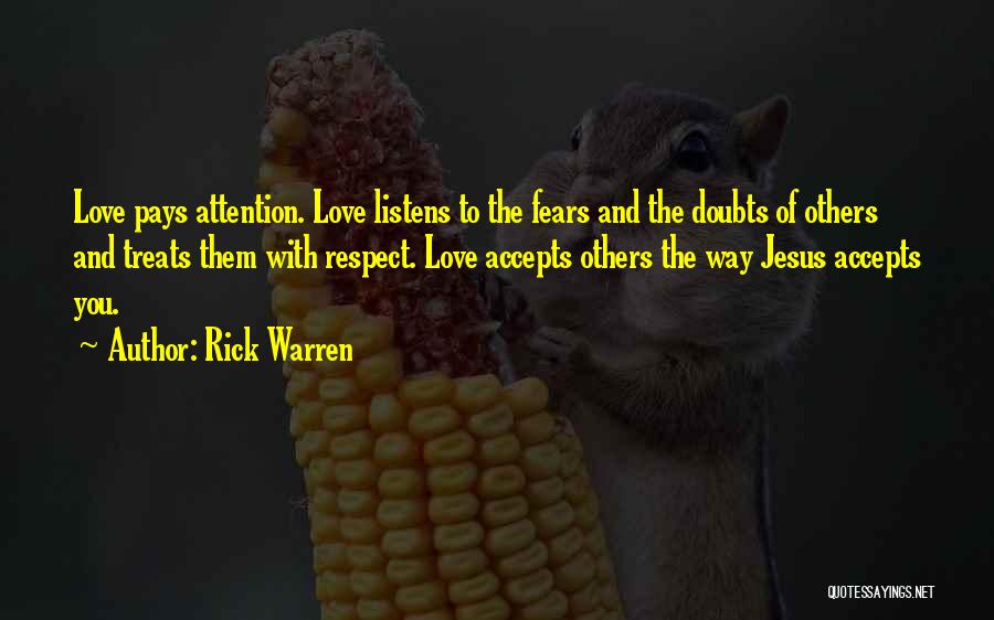 Rick Warren Quotes: Love Pays Attention. Love Listens To The Fears And The Doubts Of Others And Treats Them With Respect. Love Accepts