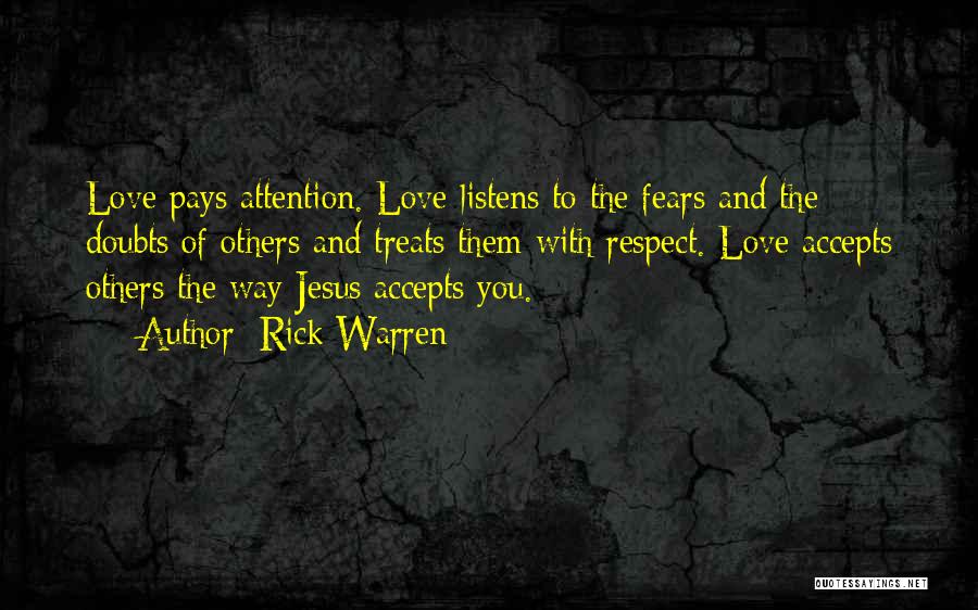 Rick Warren Quotes: Love Pays Attention. Love Listens To The Fears And The Doubts Of Others And Treats Them With Respect. Love Accepts