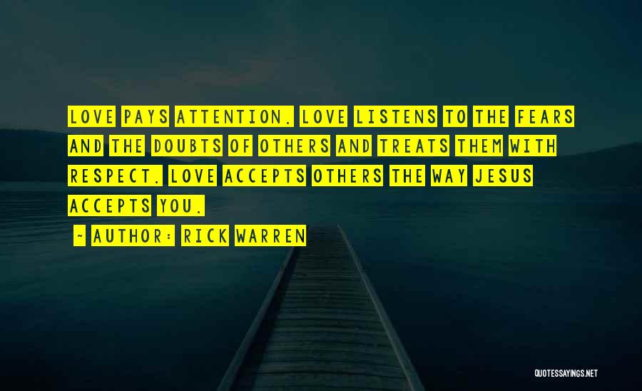 Rick Warren Quotes: Love Pays Attention. Love Listens To The Fears And The Doubts Of Others And Treats Them With Respect. Love Accepts