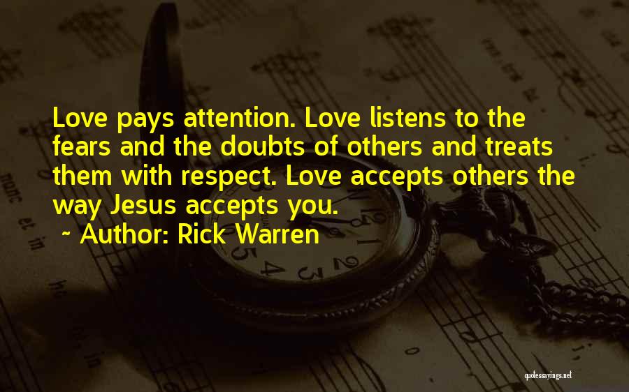 Rick Warren Quotes: Love Pays Attention. Love Listens To The Fears And The Doubts Of Others And Treats Them With Respect. Love Accepts