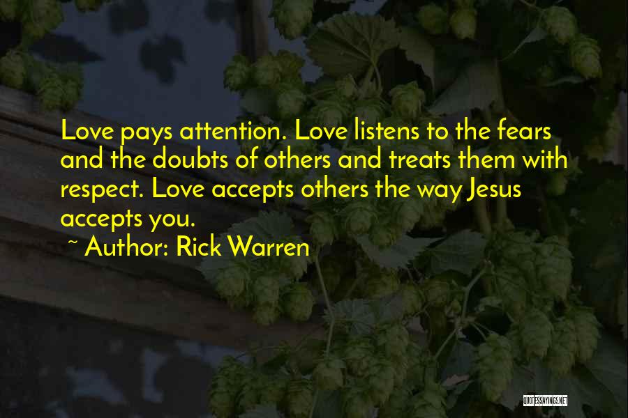 Rick Warren Quotes: Love Pays Attention. Love Listens To The Fears And The Doubts Of Others And Treats Them With Respect. Love Accepts