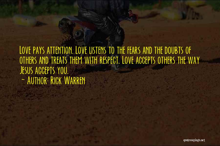 Rick Warren Quotes: Love Pays Attention. Love Listens To The Fears And The Doubts Of Others And Treats Them With Respect. Love Accepts