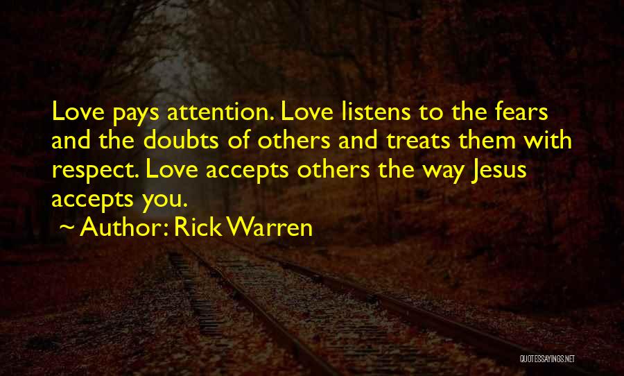 Rick Warren Quotes: Love Pays Attention. Love Listens To The Fears And The Doubts Of Others And Treats Them With Respect. Love Accepts