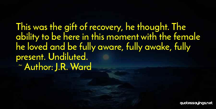 J.R. Ward Quotes: This Was The Gift Of Recovery, He Thought. The Ability To Be Here In This Moment With The Female He