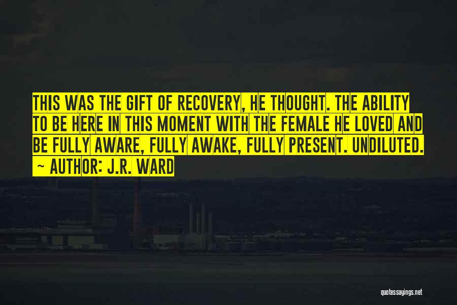 J.R. Ward Quotes: This Was The Gift Of Recovery, He Thought. The Ability To Be Here In This Moment With The Female He