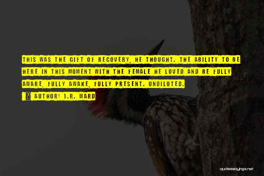 J.R. Ward Quotes: This Was The Gift Of Recovery, He Thought. The Ability To Be Here In This Moment With The Female He