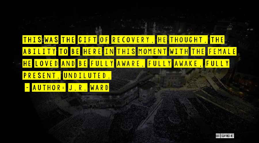 J.R. Ward Quotes: This Was The Gift Of Recovery, He Thought. The Ability To Be Here In This Moment With The Female He