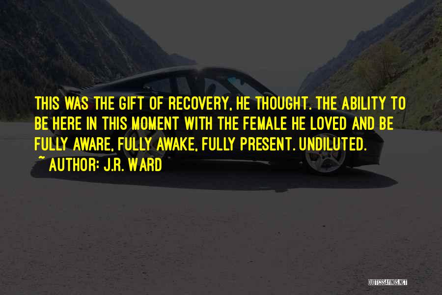 J.R. Ward Quotes: This Was The Gift Of Recovery, He Thought. The Ability To Be Here In This Moment With The Female He