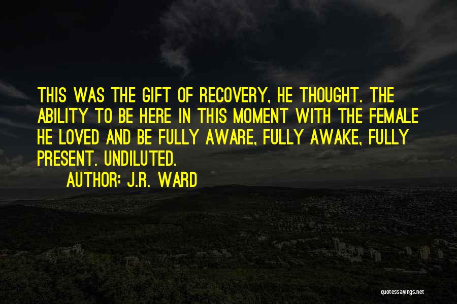 J.R. Ward Quotes: This Was The Gift Of Recovery, He Thought. The Ability To Be Here In This Moment With The Female He